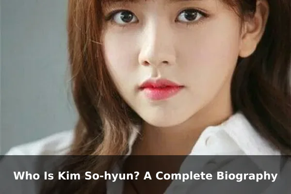 Who Is Kim So-hyun? A Complete Biography