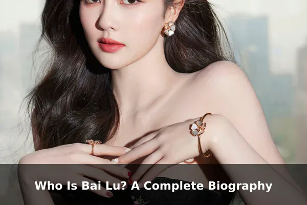 Who Is Bai Lu? A Complete Biography